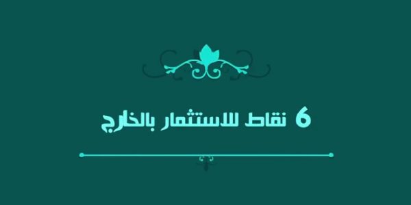 6نقاط للاستثمار بالخارج