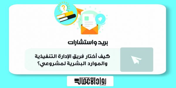 كيف أختار فريق الإدارة التنفيذية والموارد البشرية لمشروعي؟