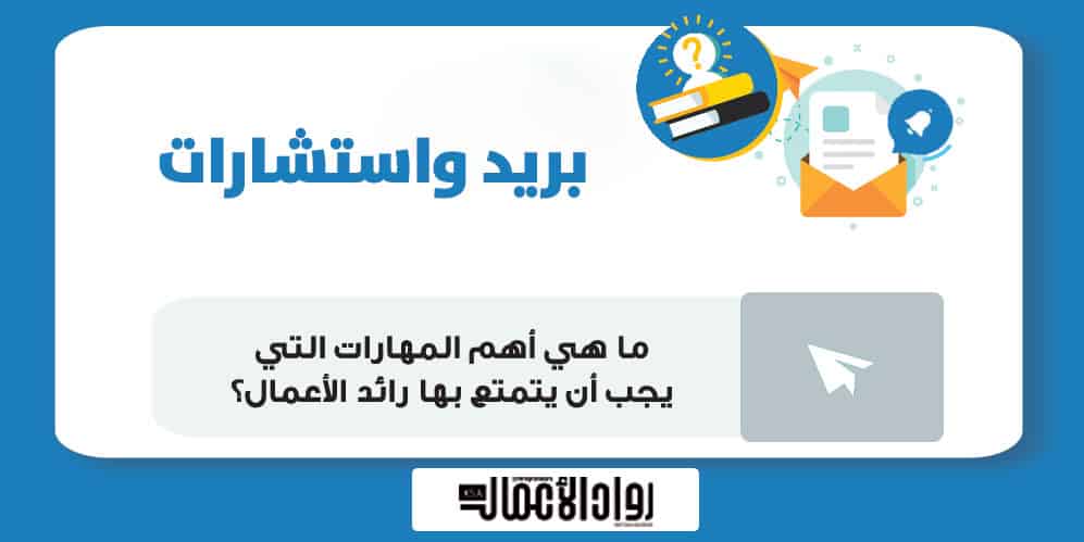 ما هي أهم المهارات التي يجب أن يتمتع بها رائد الأعمال؟ رائد الأعمال