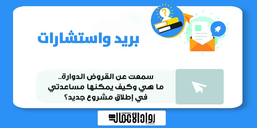 سمعت عن القروض الدوارة.. كيف يمكنها مساعدتي في إطلاق مشروع جديد؟ القروض الدوارة