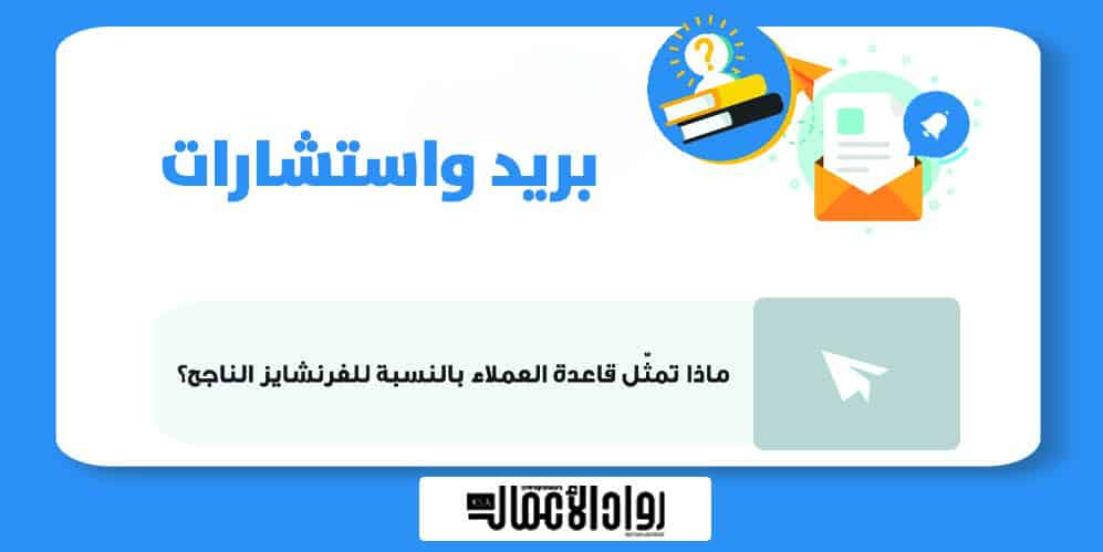 ماذا تمثّل قاعدة العملاء بالنسبة للفرنشايز الناجح؟ فرنشايز الناجح