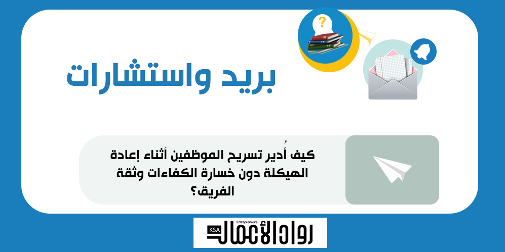 كيف أُدير تسريح الموظفين أثناء إعادة الهيكلة دون خسارة الكفاءات وثقة الفريق؟ 