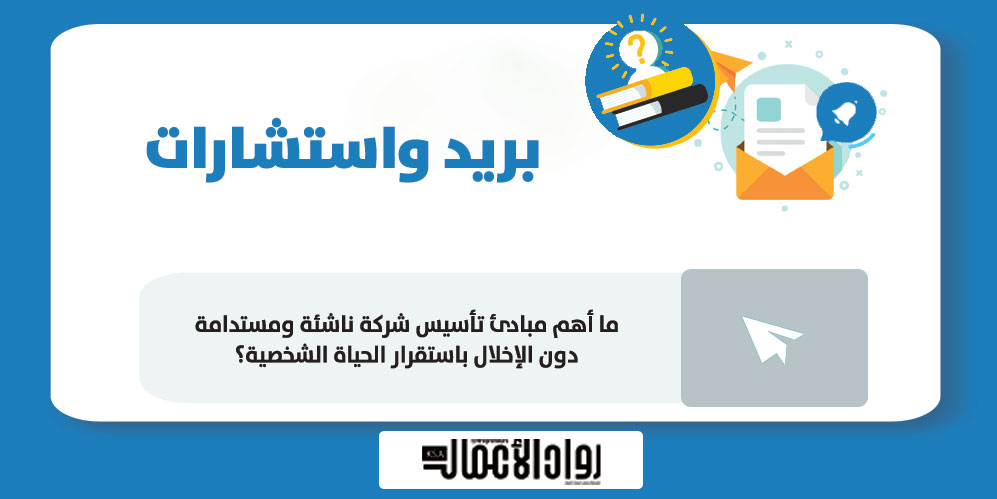 ما أهم مبادئ تأسيس شركة ناشئة ومستدامة دون الإخلال باستقرار الحياة الشخصية؟